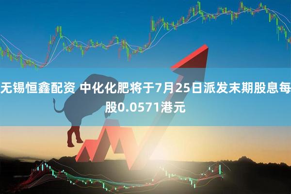 无锡恒鑫配资 中化化肥将于7月25日派发末期股息每股0.0571港元
