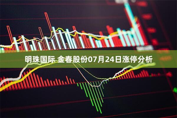 明珠国际 金春股份07月24日涨停分析
