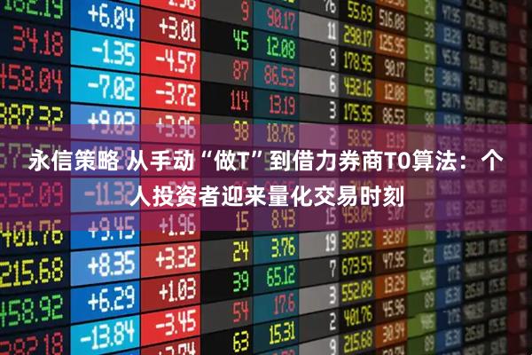 永信策略 从手动“做T”到借力券商T0算法：个人投资者迎来量化交易时刻