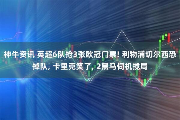 神牛资讯 英超6队抢3张欧冠门票! 利物浦切尔西恐掉队, 卡里克笑了, 2黑马伺机搅局